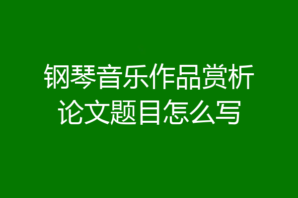 钢琴音乐作品赏析论文题目怎么写