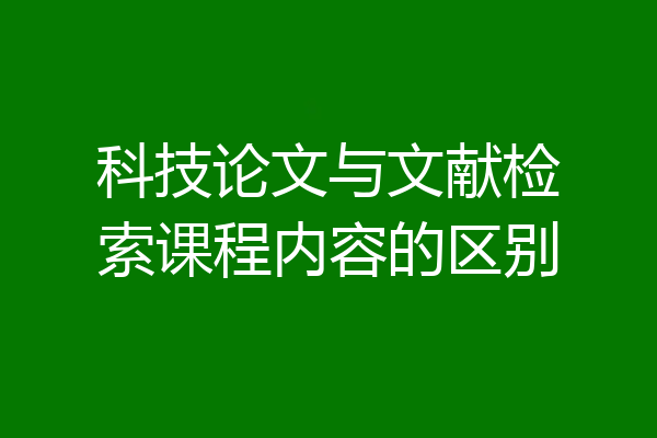 科技论文与文献检索课程内容的区别