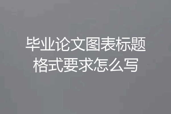 毕业论文图表标题格式要求怎么写