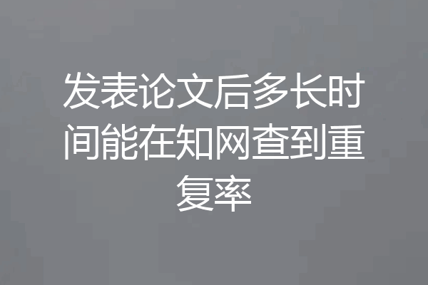发表论文后多长时间能在知网查到重复率