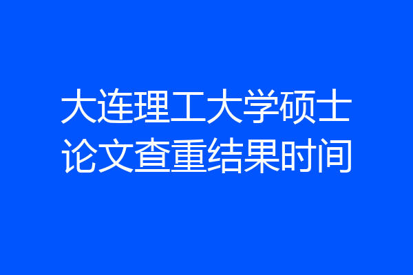 大连理工大学硕士论文查重结果时间