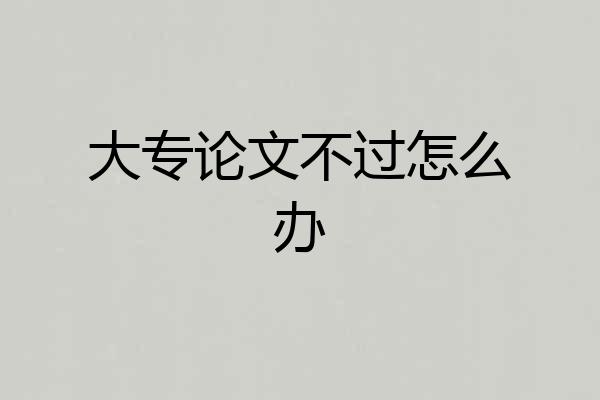 大专论文不过怎么办