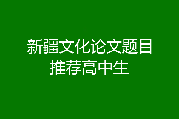 新疆文化论文题目推荐高中生