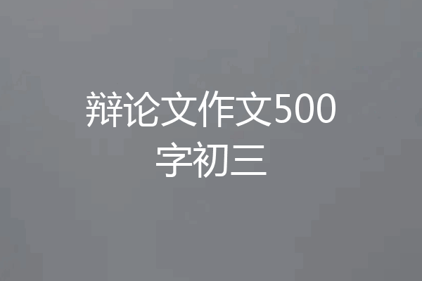 辩论文作文500字初三
