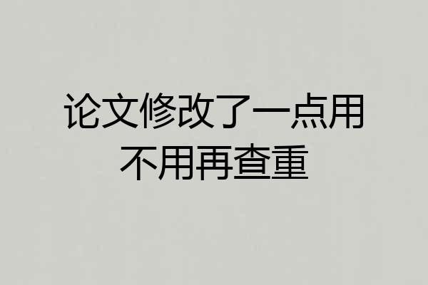 论文修改了一点用不用再查重