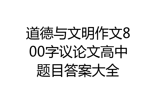 道德与文明作文800字议论文高中题目答案大全