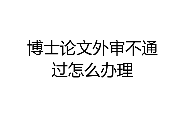 博士论文外审不通过怎么办理