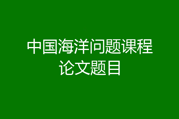 中国海洋问题课程论文题目