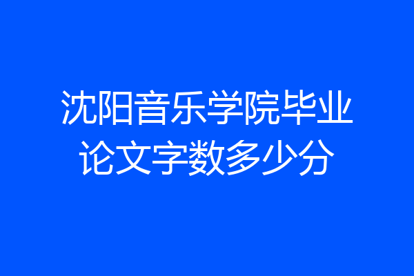 沈阳音乐学院毕业论文字数多少分