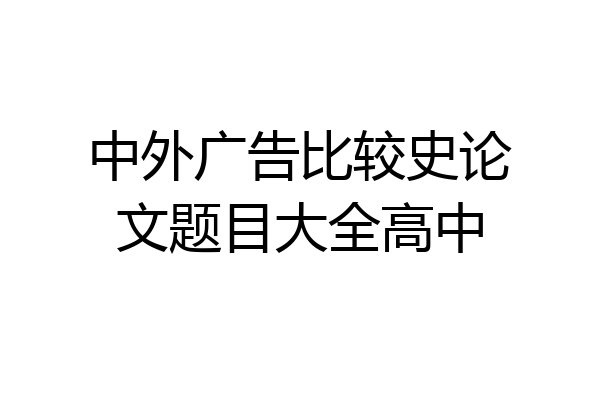 中外广告比较史论文题目大全高中