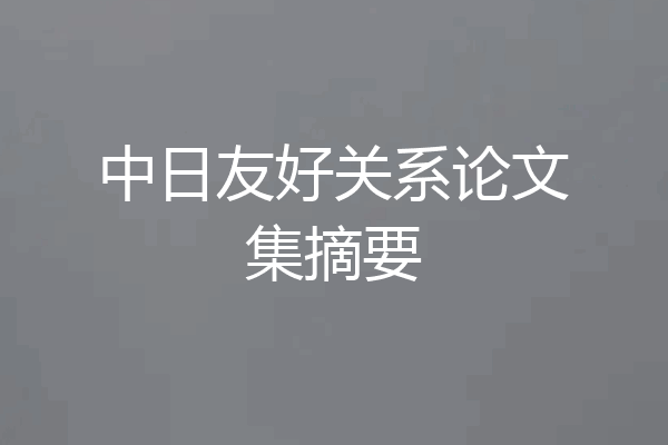 中日友好关系论文集摘要
