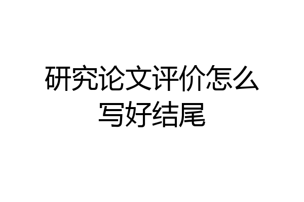研究论文评价怎么写好结尾