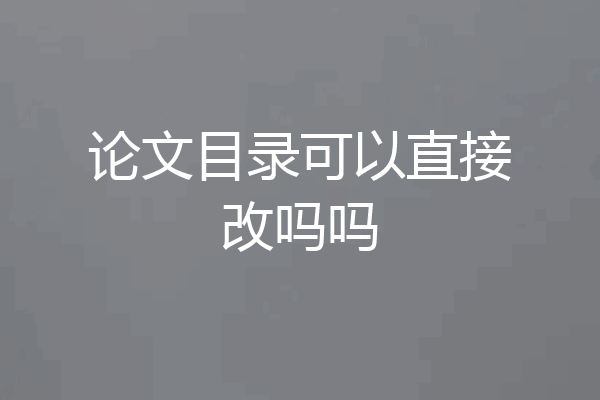 论文目录可以直接改吗吗