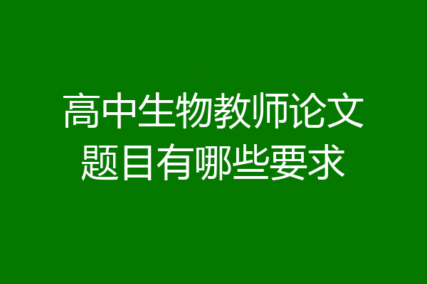 高中生物教师论文题目有哪些要求