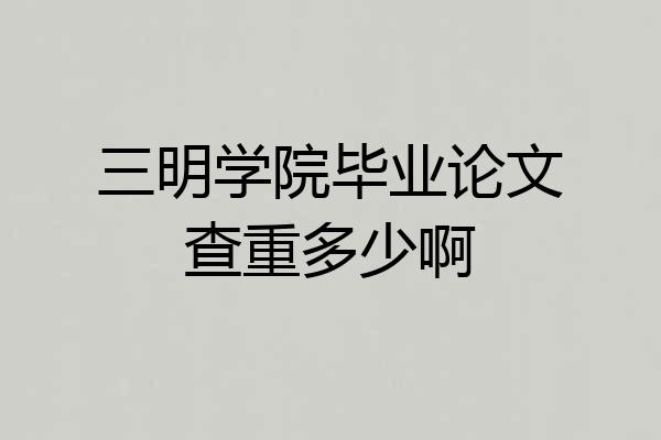 三明学院毕业论文查重多少啊