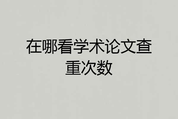 在哪看学术论文查重次数