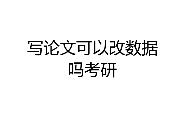 写论文可以改数据吗考研
