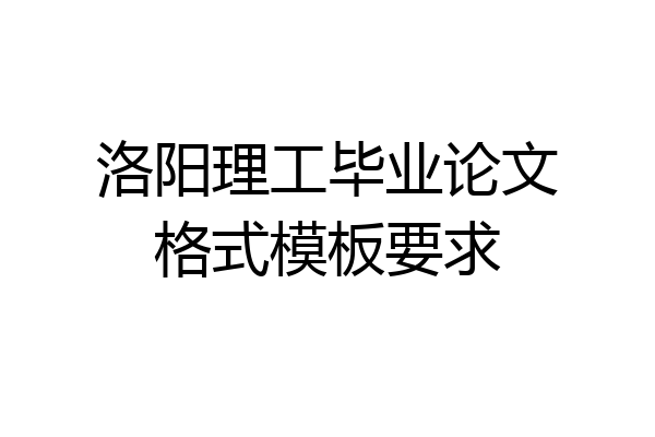 洛阳理工毕业论文格式模板要求