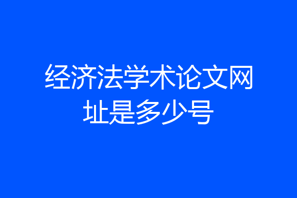 经济法学术论文网址是多少号