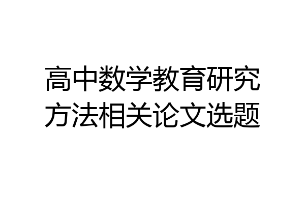 高中数学教育研究方法相关论文选题