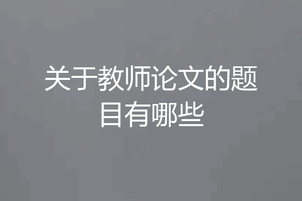 关于教师论文的题目有哪些