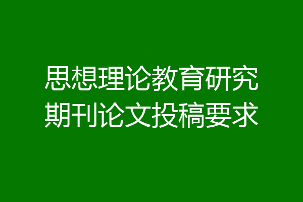 思想理论教育研究期刊论文投稿要求