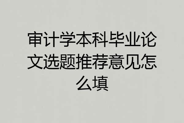 审计学本科毕业论文选题推荐意见怎么填
