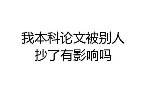 我本科论文被别人抄了有影响吗
