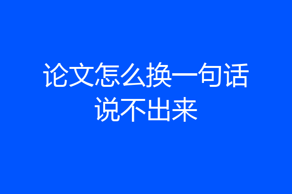 论文怎么换一句话说不出来