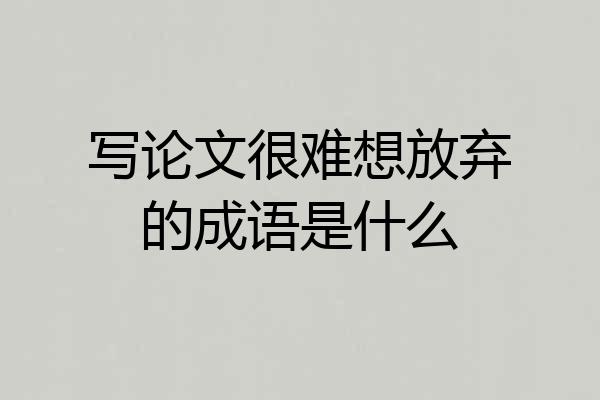 写论文很难想放弃的成语是什么