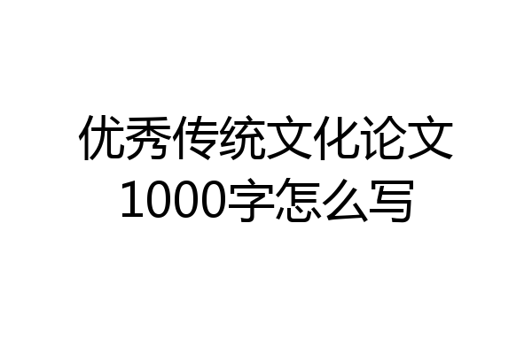 优秀传统文化论文1000字怎么写