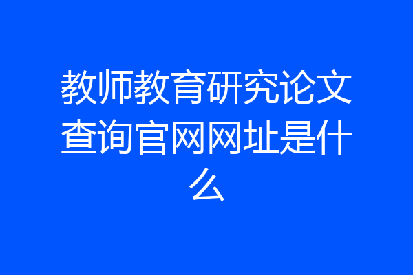 教师教育研究论文查询官网网址是什么
