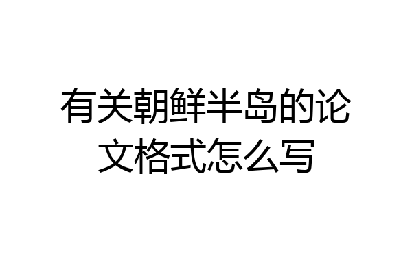 有关朝鲜半岛的论文格式怎么写