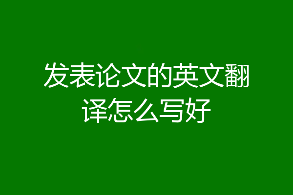发表论文的英文翻译怎么写好