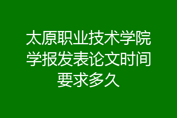 太原职业技术学院学报发表论文时间要求多久