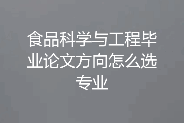 食品科学与工程毕业论文方向怎么选专业