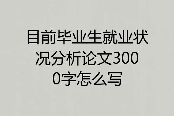 目前毕业生就业状况分析论文3000字怎么写