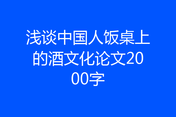 浅谈中国人饭桌上的酒文化论文2000字