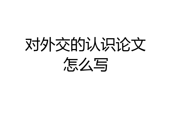 对外交的认识论文怎么写