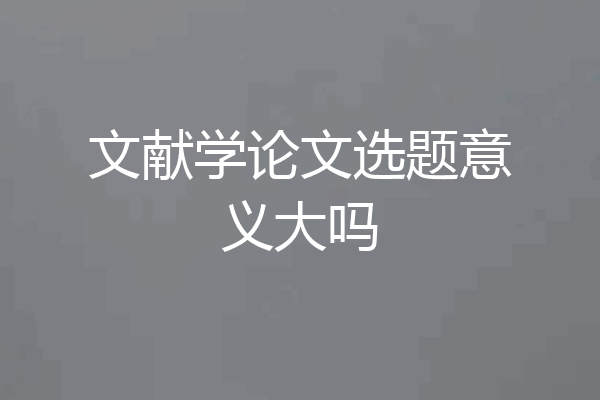 文献学论文选题意义大吗