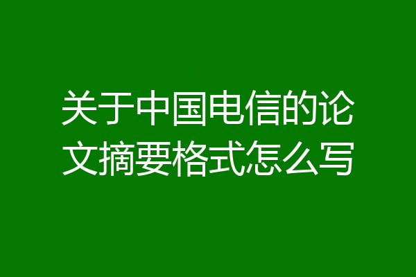 关于中国电信的论文摘要格式怎么写