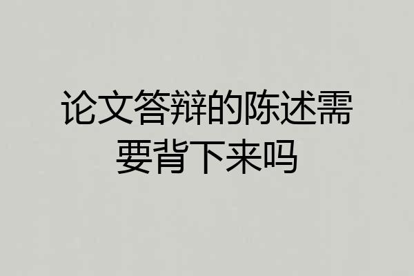 论文答辩的陈述需要背下来吗