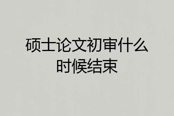 硕士论文初审什么时候结束