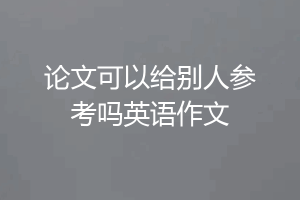 论文可以给别人参考吗英语作文