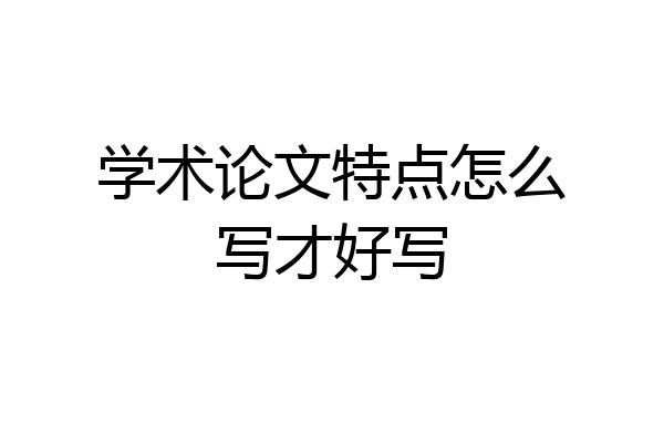 学术论文特点怎么写才好写