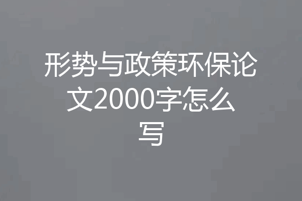 形势与政策环保论文2000字怎么写