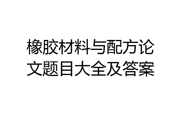 橡胶材料与配方论文题目大全及答案
