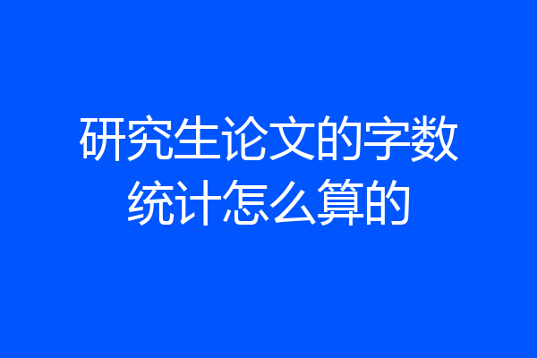 研究生论文的字数统计怎么算的