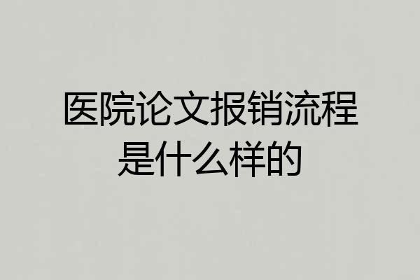 医院论文报销流程是什么样的