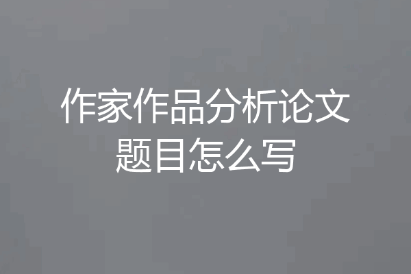 作家作品分析论文题目怎么写